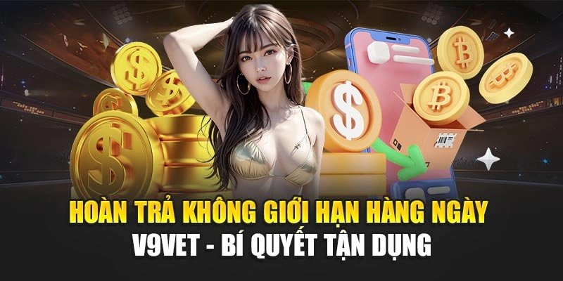 Hoàn Trả Không Giới Hạn Hàng Ngày V9BET - Bí Quyết Tận Dụng