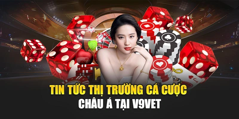 Tin tức thị trường cá cược châu Á tại V9BET