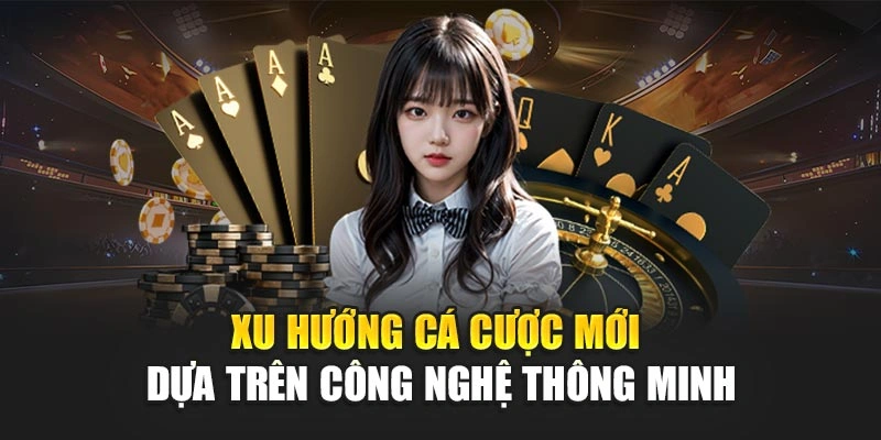 Xu hướng cá cược mới dựa trên công nghệ thông minh