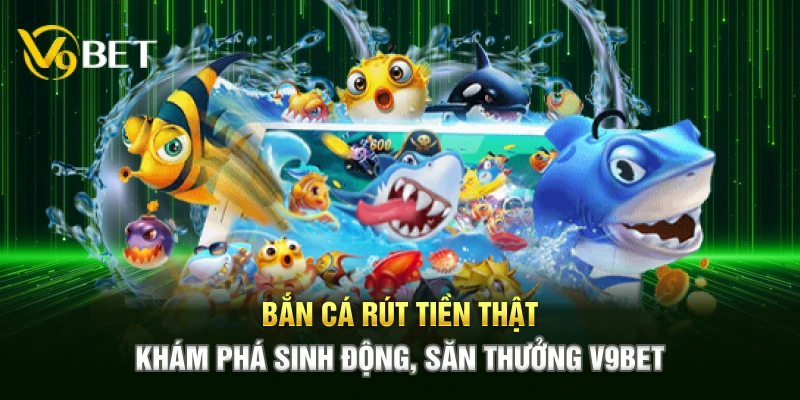Bắn Cá Rút Tiền Thật – Khám Phá Sinh Động, Săn Thưởng V9bet