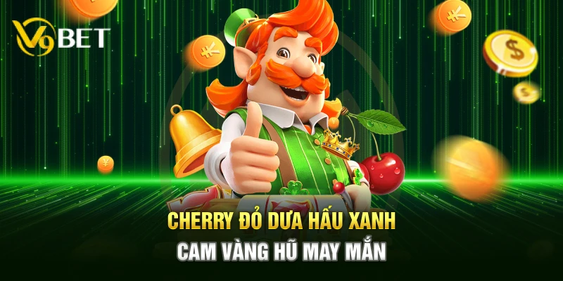 Cherry đỏ dưa hấu xanh cam vàng hũ may mắn