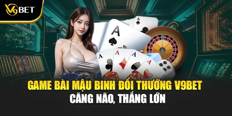 Game Bài Mậu Binh Đổi Thưởng V9Bet – Căng Não, Thắng Lớn