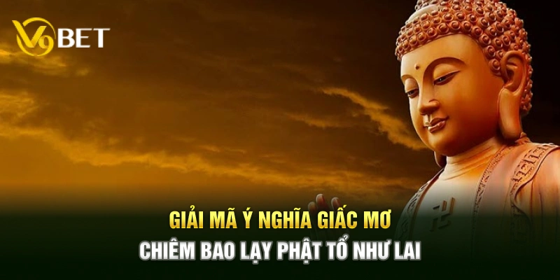 Giải mã ý nghĩa giấc mơ chiêm bao lạy Phật Tổ Như Lai