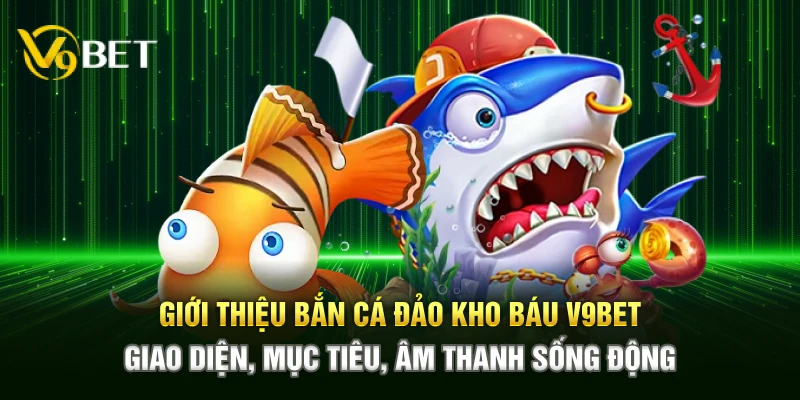Giới thiệu Bắn Cá Đảo Kho Báu V9bet – Giao diện, mục tiêu, âm thanh sống động
