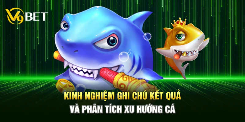 Kinh nghiệm ghi chú kết quả và phân tích xu hướng cá