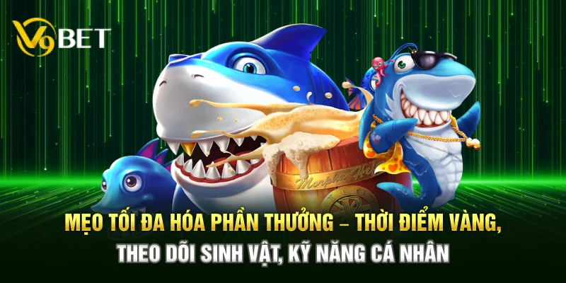 Mẹo tối đa hóa phần quà – Thời điểm vàng, theo dõi sinh vật, kỹ năng cá nhân