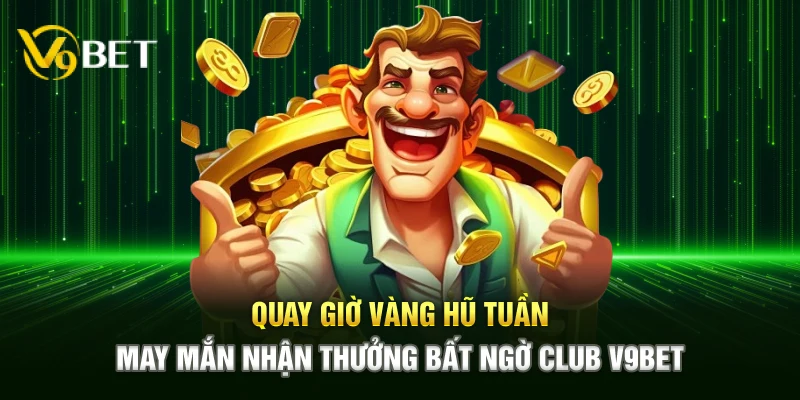Quay giờ vàng hũ tuần may mắn nhận thưởng bất ngờ Club V9bet