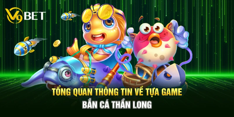 Tổng quan thông tin về tựa game bắn cá thần long