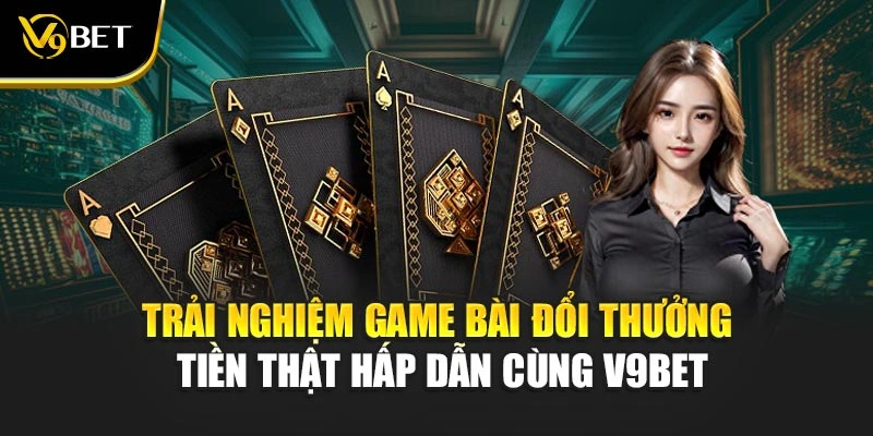 Trải Nghiệm Game Bài Đổi Thưởng Tiền Thật Hấp Dẫn Cùng V9Bet